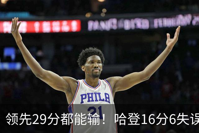 领先29分都能输！哈登16分6失误尽显老态，骑士球迷彻底破防