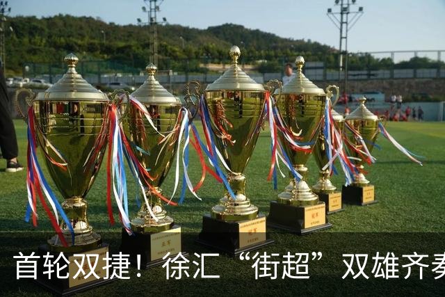 首轮双捷！徐汇“街超”双雄齐奏凯歌，绿茵场上踢出城区凝聚力