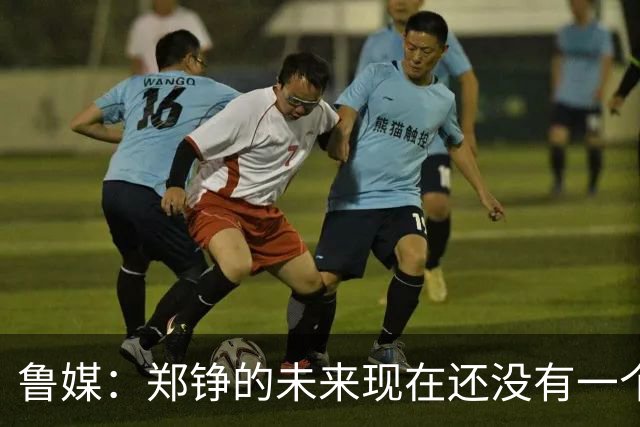 鲁媒：郑铮的未来现在还没有一个答案，等手术之后才能有结果