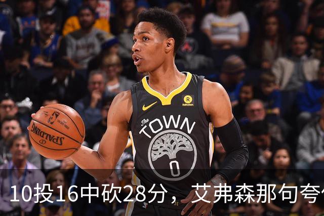 10投16中砍28分，艾弗森那句夸他真没说错