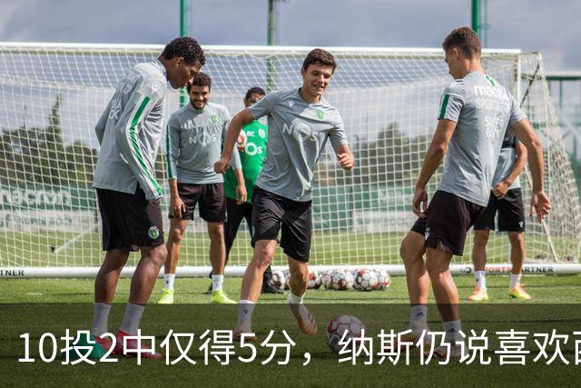 10投2中仅得5分，纳斯仍说喜欢西蒙斯