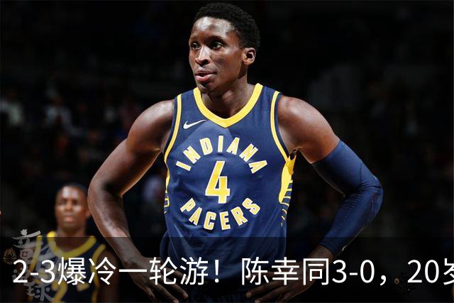 2-3爆冷一轮游！陈幸同3-0，20岁德国左手将杀疯了