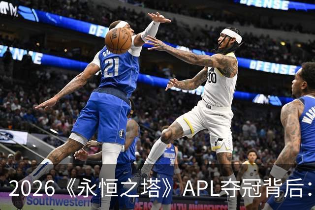 2026《永恒之塔》APL夺冠背后：一支冠军战队的决胜逻辑
