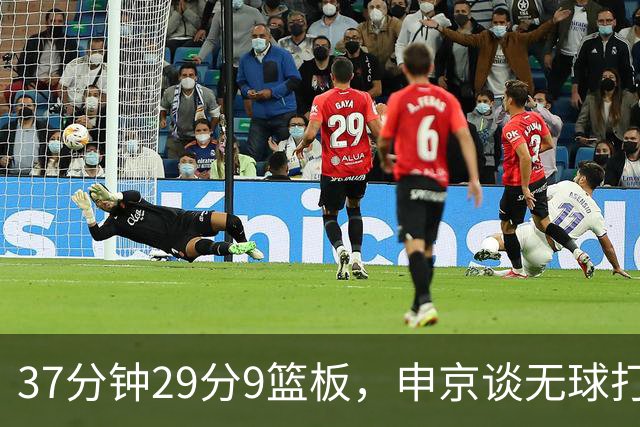 37分钟29分9篮板，申京谈无球打法为何奏效