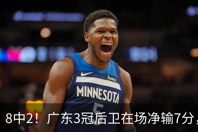 8中2！广东3冠后卫在场净输7分，或是故意摆烂？球迷：不如杨溢