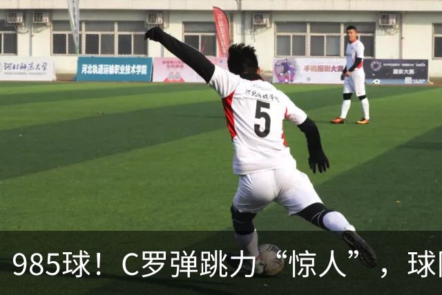 985球！C罗弹跳力“惊人”，球队为帮助C罗，排出“喝稀饭”阵容