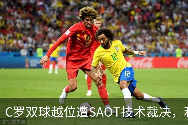 C罗双球越位遭SAOT技术裁决，利雅得胜利5-3取胜引热议