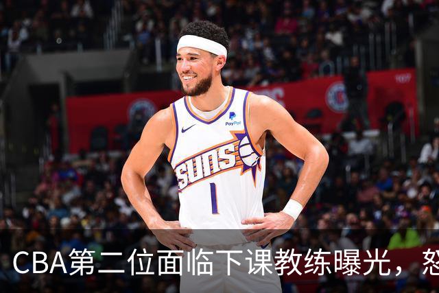 CBA第二位面临下课教练曝光，怒喷球迷被重罚，杨鸣有望接替