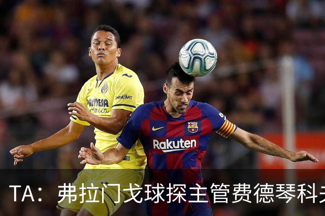 TA：弗拉门戈球探主管费德琴科夫预计年底加入利物浦引援团队