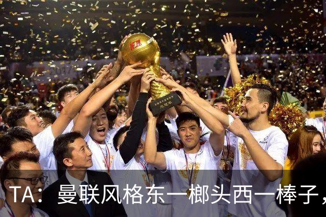 TA：曼联风格东一榔头西一棒子，无法放手DNA却又深深不自信
