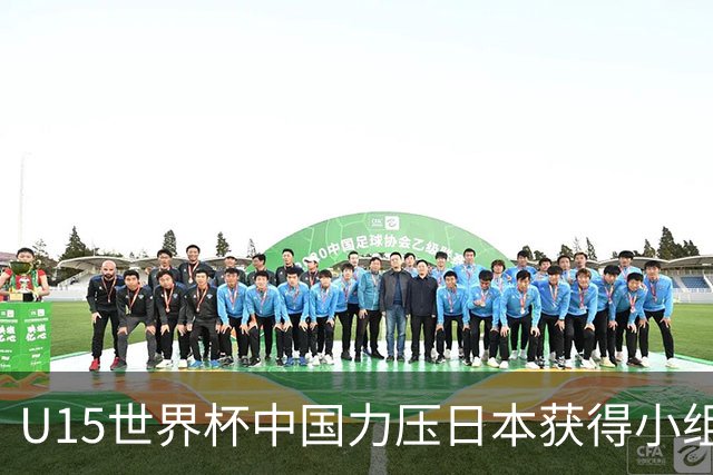 U15世界杯中国力压日本获得小组第二，晋级第二级别赛事