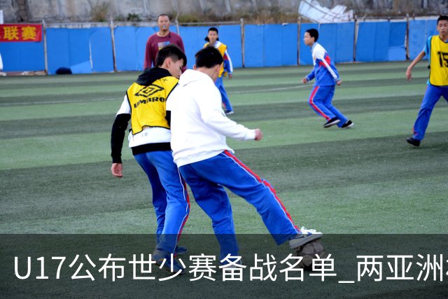 U17公布世少赛备战名单 两亚洲杯功臣落选引争议