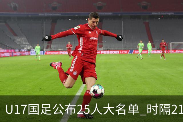 U17国足公布25人大名单 时隔21年将再战世少赛